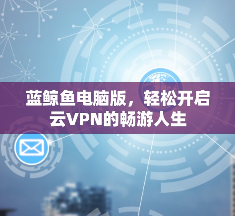 蓝鲸鱼电脑版，轻松开启云VPN的畅游人生