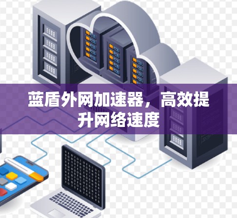蓝盾外网加速器,高效提升网络速度 蓝盾外网加速器,高效提升网络速度