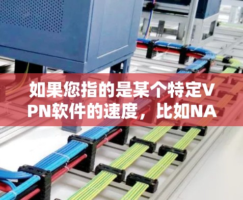 如果您指的是某个特定VPN软件的速度，比如NAT端口（NAT）软件，它们通常在处理大流量和复杂的网络连接时表现更为出色。以下是一些常见的VPN软件及其速度表现