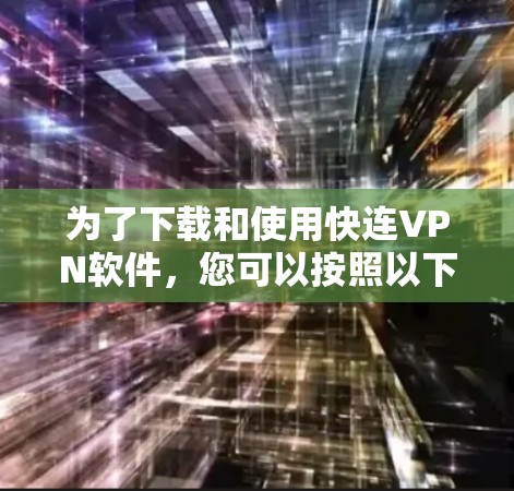 为了下载和使用快连VPN软件,您可以按照以下步骤进行 为了下载和使用快连VPN软件,您可以按照以下步骤进行