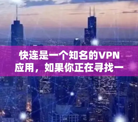 快连是一个知名的VPN应用，如果你正在寻找一款适合你的 VPN 解决方案，可以尝试以下方式