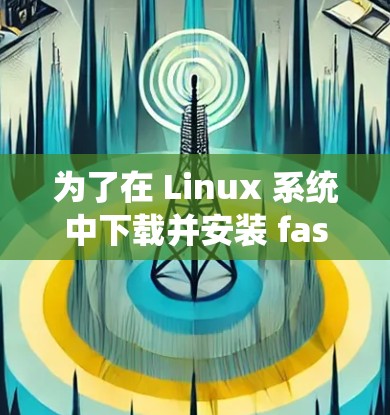 为了在 Linux 系统中下载并安装 fast connect VPN，可以按照以下步骤操作
