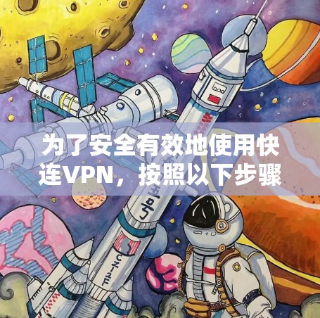 为了安全有效地使用快连VPN,按照以下步骤操作 为了安全有效地使用快连VPN,按照以下步骤操作