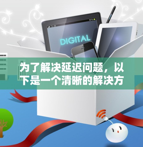 为了解决延迟问题,以下是一个清晰的解决方案 为了解决延迟问题,以下是一个清晰的解决方案