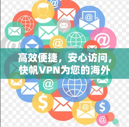 高效便捷，安心访问，快帆VPN为您的海外访问提供一个更安全的网络环境