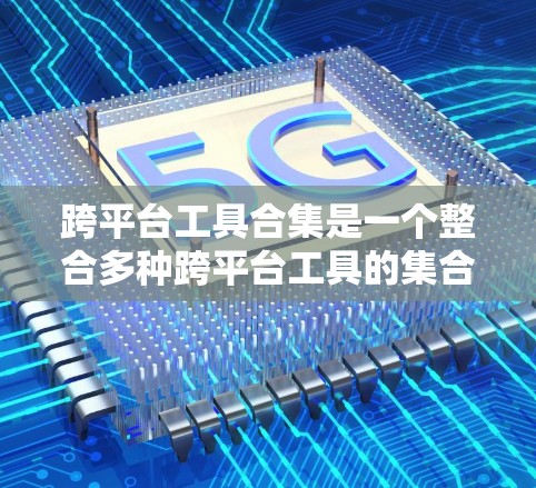 跨平台工具合集是一个整合多种跨平台工具的集合，旨在简化开发者在不同设备或平台上开发和部署应用的过程。以下是跨平台工具合集的详细分析