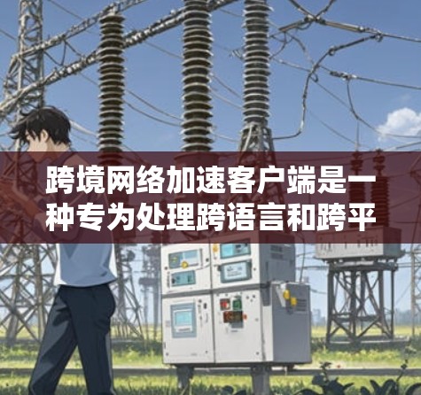 跨境网络加速客户端是一种专为处理跨语言和跨平台网络连接而设计的电脑软件工具。它能够自动加速本地电脑与服务器之间的文件传输,支持多种语言环境,提供自动语言转换和网络优化功能。以下是详细的解答 跨境网络加速客户端是一种专为处理跨语言和跨平台网络连接而设计的电脑软件工具。它能够自动加速本地电脑与服务器之间的文件传输,支持多种语言环境,提供自动语言转换和网络优化功能。以下是详细的解答