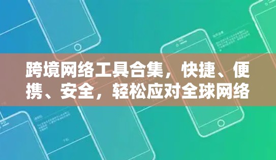 跨境网络工具合集，快捷、便携、安全，轻松应对全球网络挑战