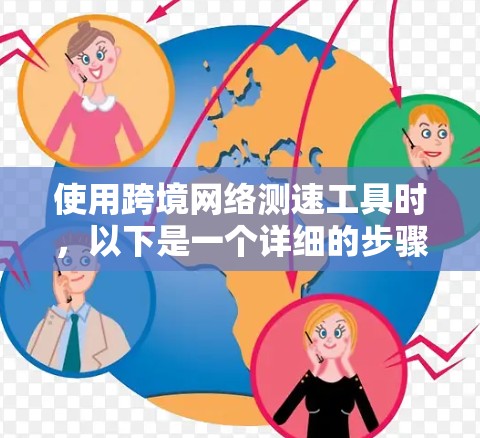 使用跨境网络测速工具时，以下是一个详细的步骤指南