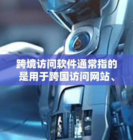跨境访问软件通常指的是用于跨国访问网站、服务或设备的软件工具。以下是一些常见的工具和方法，供您选择