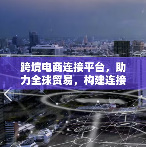 跨境电商连接平台，助力全球贸易，构建连接