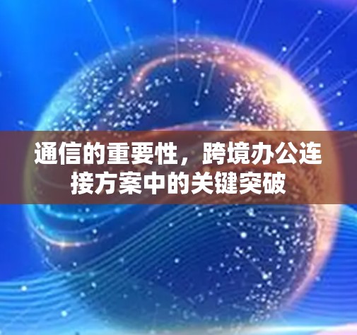 通信的重要性，跨境办公连接方案中的关键突破