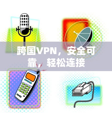 跨国VPN，安全可靠，轻松连接