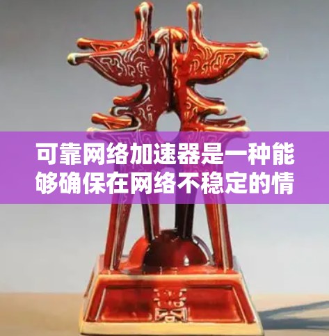 可靠网络加速器是一种能够确保在网络不稳定的情况下提供稳定网络连接的网络加速工具。以下是对可靠网络加速器的详细解答