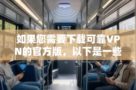 如果您需要下载可靠VPN的官方版，以下是一些推荐的网站，这些平台通常提供免费和专业化的服务，确保您能安全地访问网络