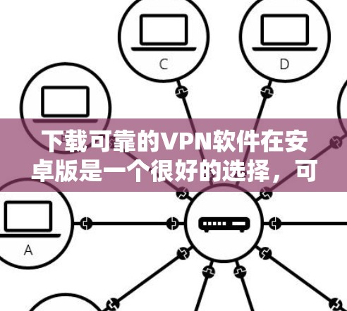 下载可靠的VPN软件在安卓版是一个很好的选择，可以帮助您访问不安全的网络环境。以下是一些可靠的选择