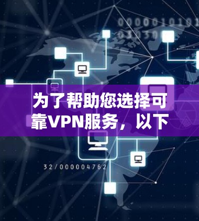 为了帮助您选择可靠VPN服务，以下是一些步骤性的建议