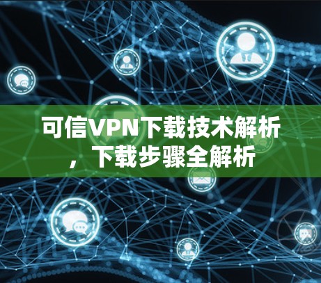 可信VPN下载技术解析，下载步骤全解析