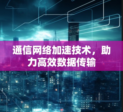 通信网络加速技术，助力高效数据传输