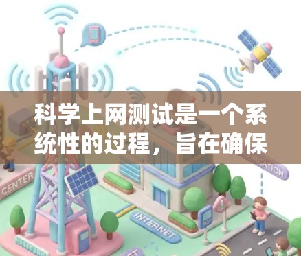 科学上网测试是一个系统性的过程，旨在确保网络设备和服务器在特定环境下的正常运行和性能。以下是详细的步骤和方法，帮助您完成科学上网测试