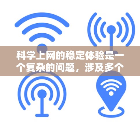 科学上网的稳定体验是一个复杂的问题，涉及多个方面。以下是对科学上网稳定体验的详细分析和建议