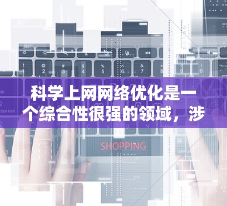 科学上网网络优化是一个综合性很强的领域，涉及多个模块和步骤，旨在提高网络性能、增强安全性以及确保网络的稳定性和高效性。以下是一个结构清晰、全面的优化建议框架