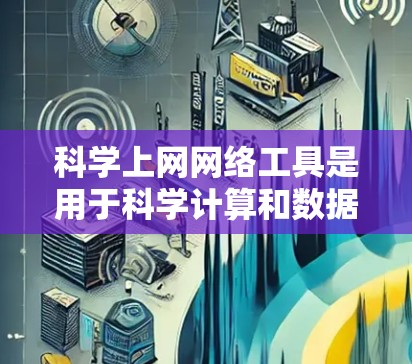 科学上网网络工具是用于科学计算和数据分析的网络服务,涵盖了多种功能,满足不同用户的需求。以下是一些常见的科学上网网络工具及其特点 科学上网网络工具是用于科学计算和数据分析的网络服务,涵盖了多种功能,满足不同用户的需求。以下是一些常见的科学上网网络工具及其特点