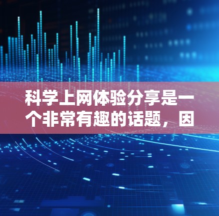 科学上网体验分享是一个非常有趣的话题，因为它涉及到科技、智能和便捷性。以下是关于科学上网体验的详细分享，供参考