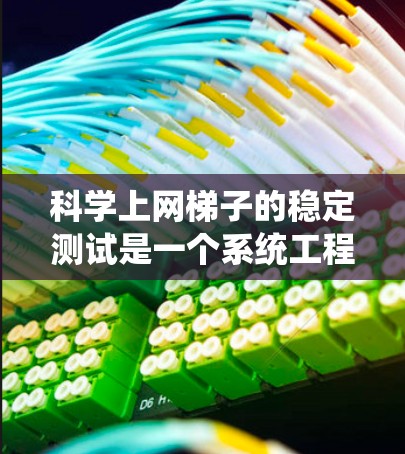 科学上网梯子的稳定测试是一个系统工程，涉及多个关键环节，确保各部分的稳定性和可靠性。以下是详细且结构化的步骤指南