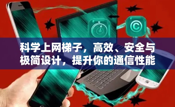 科学上网梯子,高效、安全与极简设计,提升你的通信性能 科学上网梯子,高效、安全与极简设计,提升你的通信性能