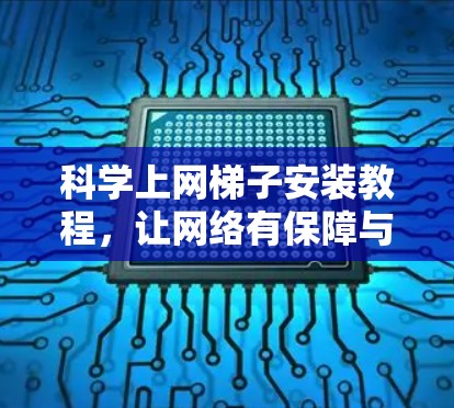 科学上网梯子安装教程，让网络有保障与安全