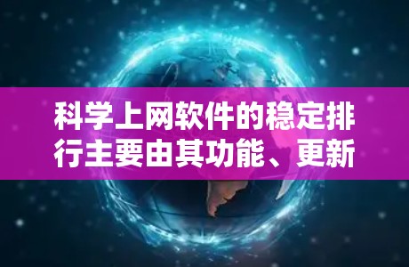科学上网软件的稳定排行主要由其功能、更新频率和用户反馈等因素决定。以下是主要科学软件的稳定排行
