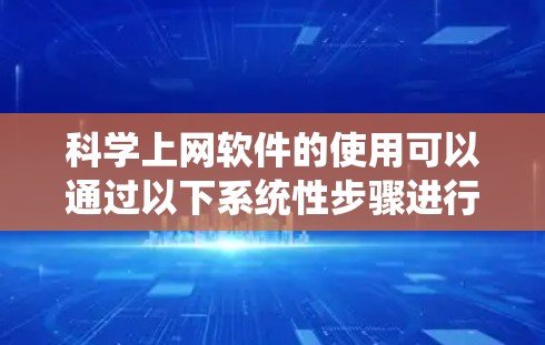 科学上网软件的使用可以通过以下系统性步骤进行，涵盖安装、配置、使用以及在线支持等各个方面