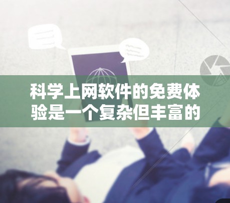 科学上网软件的免费体验是一个复杂但丰富的领域，涉及软件的多种方面。以下是一个结构化的总结，涵盖了免费软件的特点、使用过程、限制因素以及付费版的情况