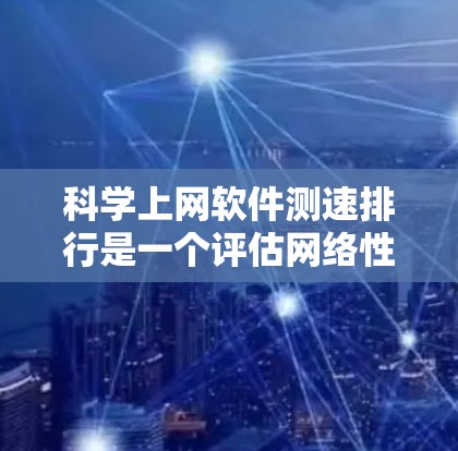 科学上网软件测速排行是一个评估网络性能的工具，帮助用户优化网络流量和减少延迟。以下是对科学测速排行的详细分析