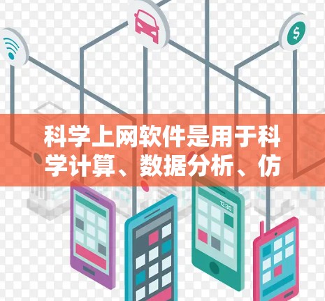 科学上网软件是用于科学计算、数据分析、仿真和实验的工具，广泛应用于科学、工程和数据科学领域。以下是对这些软件的详细介绍