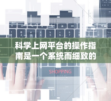 科学上网平台的操作指南是一个系统而细致的流程,确保用户能够安全、高效地使用平台。以下是一个结构化的指南,帮助您顺利进行操作 科学上网平台的操作指南是一个系统而细致的流程,确保用户能够安全、高效地使用平台。以下是一个结构化的指南,帮助您顺利进行操作