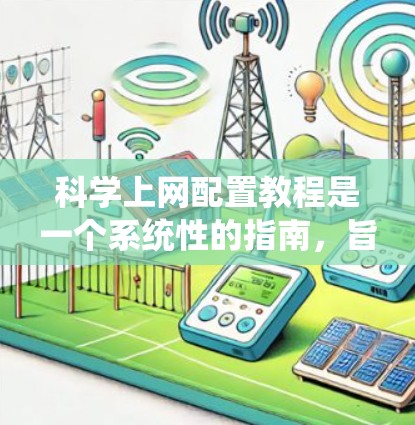 科学上网配置教程是一个系统性的指南，旨在帮助用户高效地管理和维护其网络环境。以下是一个详细的科学上网配置教程，涵盖了从基础到高级的各个方面