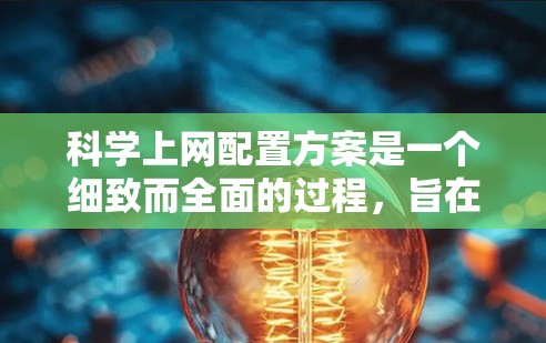 科学上网配置方案是一个细致而全面的过程，旨在为用户提供高效的科学计算、数据处理和研究支持。以下是一个结构化的科学上网配置方案，涵盖关键步骤和考虑因素