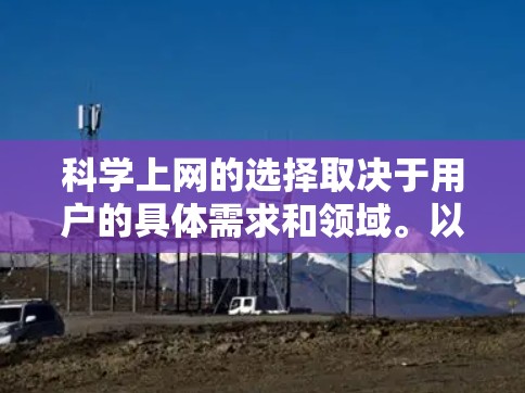 科学上网的选择取决于用户的具体需求和领域。以下是一些综合考虑的推荐平台