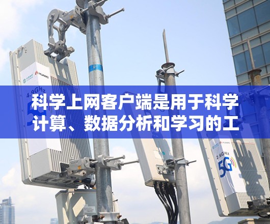 科学上网客户端是用于科学计算、数据分析和学习的工具,提供了丰富的功能和接口,支持多种编程语言的调用。以下是一些常见的科学上网客户端及其特点 科学上网客户端是用于科学计算、数据分析和学习的工具,提供了丰富的功能和接口,支持多种编程语言的调用。以下是一些常见的科学上网客户端及其特点