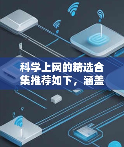 科学上网的精选合集推荐如下，涵盖物理、化学、生物、计算机和数学等多个领域，每个领域下再细分几个子类别，推荐权威、可靠、实用的工具和资源