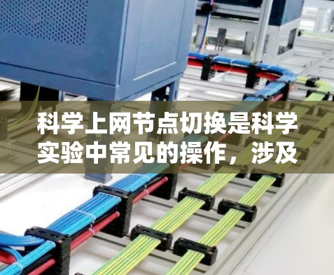 科学上网节点切换是科学实验中常见的操作，涉及多个步骤，以下是详细的指南