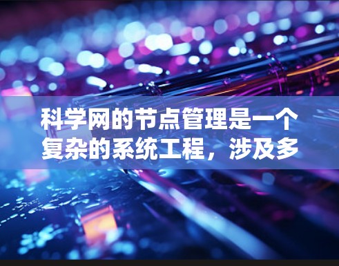 科学网的节点管理是一个复杂的系统工程，涉及多个步骤和工具的使用。以下是一个系统化的指南，帮助您系统地学习和管理科学网的节点