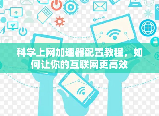 科学上网加速器配置教程，如何让你的互联网更高效