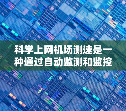 科学上网机场测速是一种通过自动监测和监控机场网络环境的技术，旨在确保网络设备的稳定运行，防止网络攻击和数据泄露。以下是该技术的详细解释