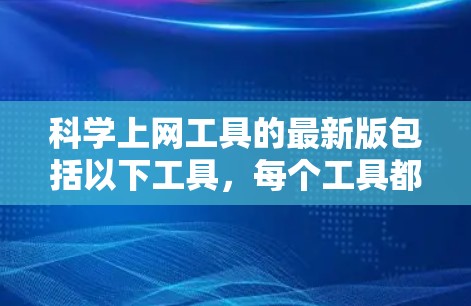 科学上网工具的最新版包括以下工具，每个工具都有其独特的功能和适用场景