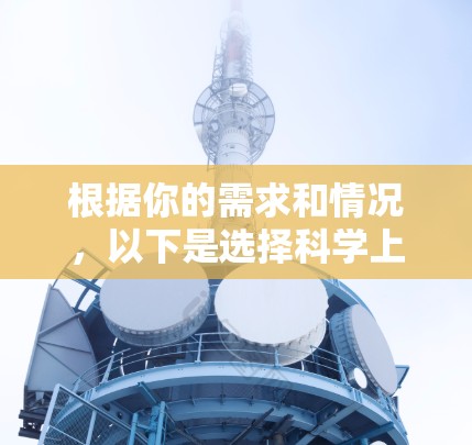 根据你的需求和情况，以下是选择科学上网工具的建议