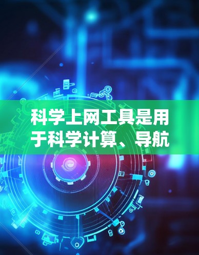科学上网工具是用于科学计算、导航和翻译等目的的网站。以下是系统学习科学上网工具的步骤