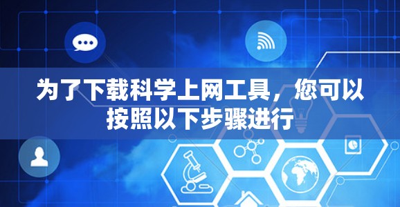 为了下载科学上网工具，您可以按照以下步骤进行